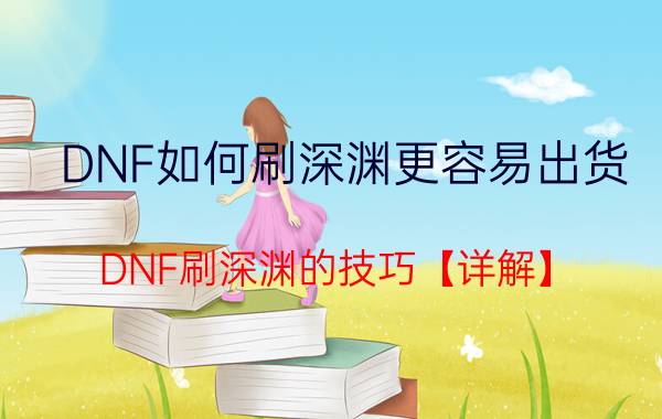 DNF如何刷深渊更容易出货 DNF刷深渊的技巧【详解】